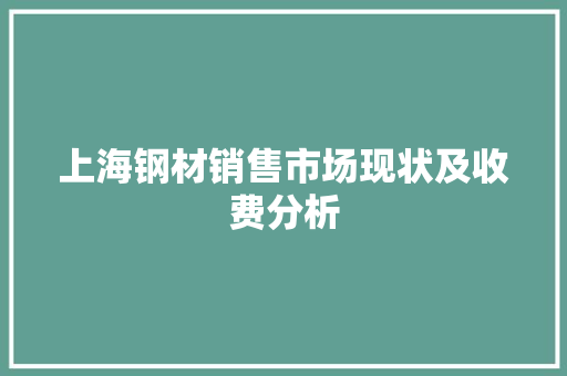 上海钢材销售市场现状及收费分析