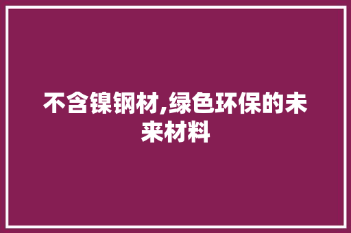 不含镍钢材,绿色环保的未来材料