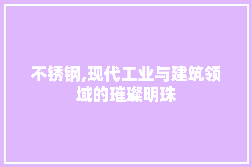 不锈钢,现代工业与建筑领域的璀璨明珠