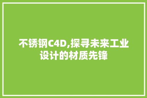 不锈钢C4D,探寻未来工业设计的材质先锋