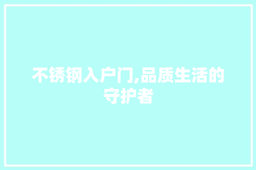 不锈钢入户门,品质生活的守护者