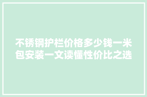 不锈钢护栏价格多少钱一米包安装一文读懂性价比之选