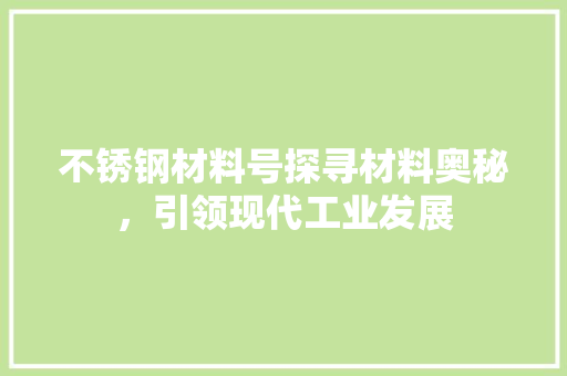 不锈钢材料号探寻材料奥秘，引领现代工业发展