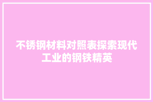 不锈钢材料对照表探索现代工业的钢铁精英