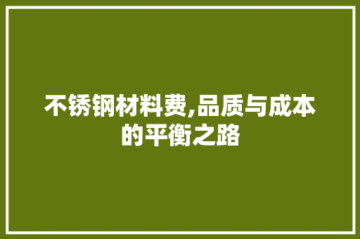 不锈钢材料费,品质与成本的平衡之路