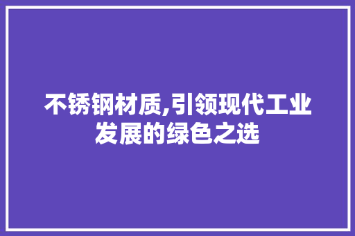 不锈钢材质,引领现代工业发展的绿色之选