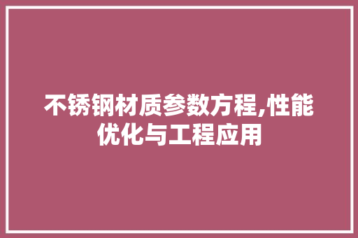 不锈钢材质参数方程,性能优化与工程应用