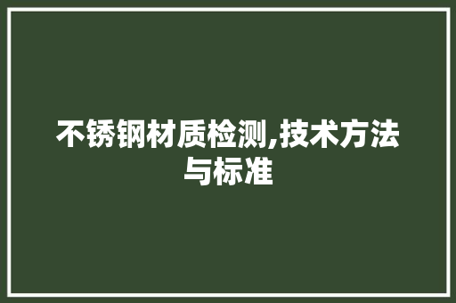 不锈钢材质检测,技术方法与标准