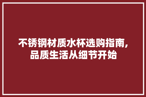 不锈钢材质水杯选购指南,品质生活从细节开始