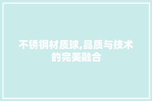 不锈钢材质球,品质与技术的完美融合