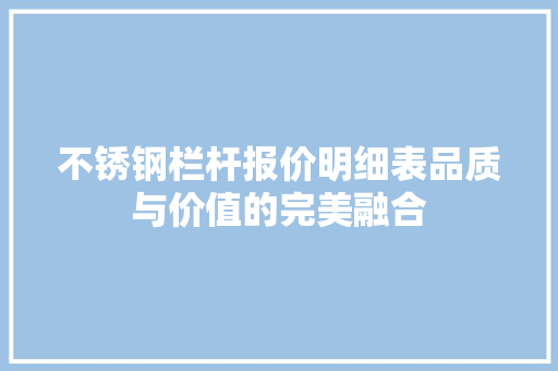 不锈钢栏杆报价明细表品质与价值的完美融合