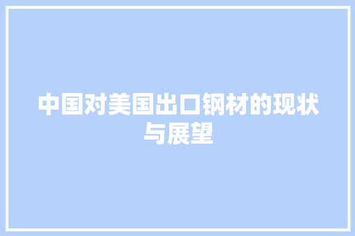 中国对美国出口钢材的现状与展望