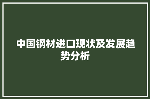 中国钢材进口现状及发展趋势分析