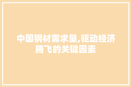 中国钢材需求量,驱动经济腾飞的关键因素