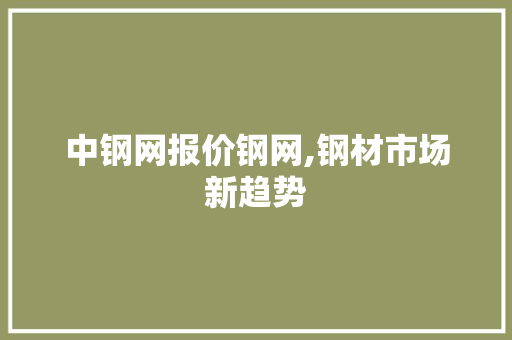 中钢网报价钢网,钢材市场新趋势