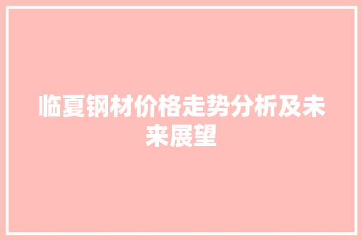 临夏钢材价格走势分析及未来展望