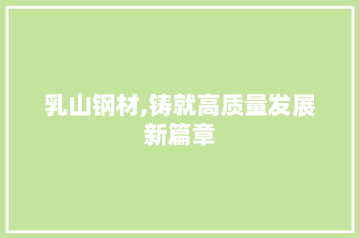 乳山钢材,铸就高质量发展新篇章