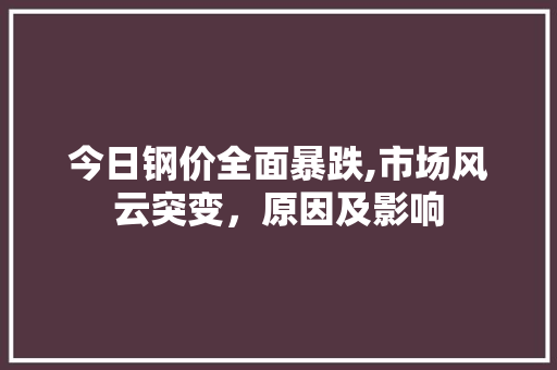今日钢价全面暴跌,市场风云突变，原因及影响