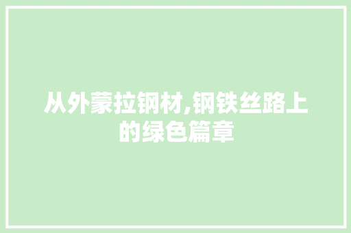 从外蒙拉钢材,钢铁丝路上的绿色篇章