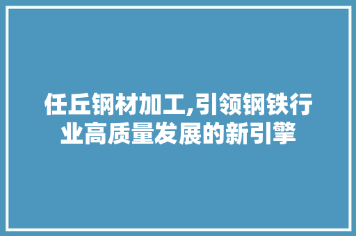 任丘钢材加工,引领钢铁行业高质量发展的新引擎 地面装修