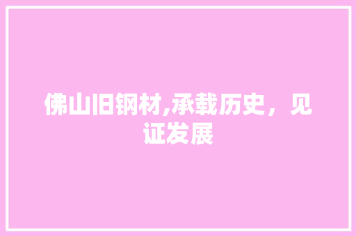 佛山旧钢材,承载历史，见证发展