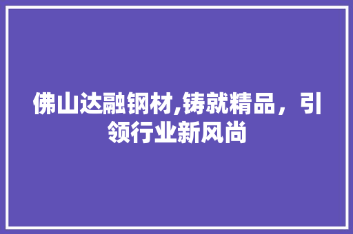 佛山达融钢材,铸就精品，引领行业新风尚 地面装修