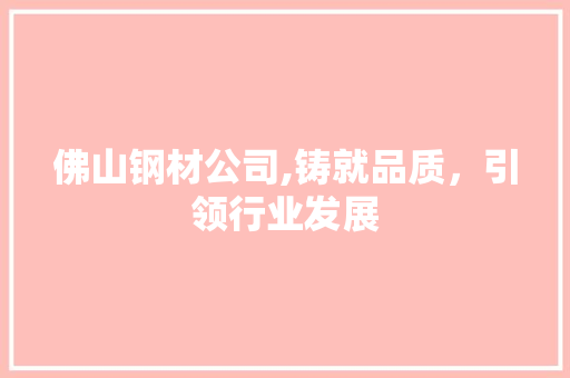 佛山钢材公司,铸就品质，引领行业发展 庭院装修