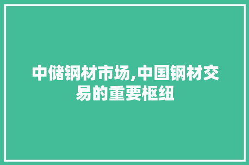 中储钢材市场,中国钢材交易的重要枢纽