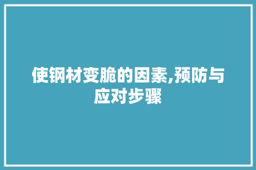 使钢材变脆的因素,预防与应对步骤