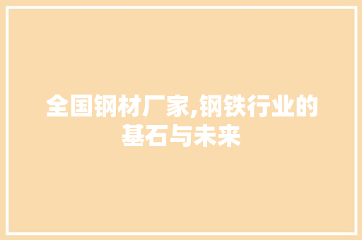 全国钢材厂家,钢铁行业的基石与未来 建筑设计