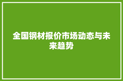 全国钢材报价市场动态与未来趋势