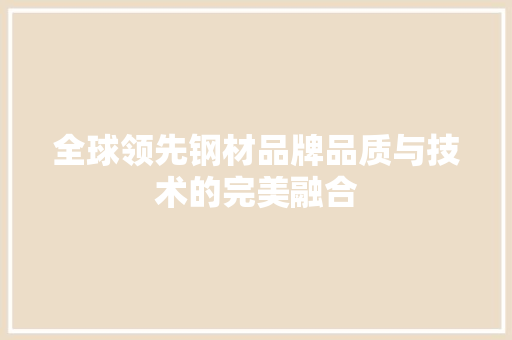 全球领先钢材品牌品质与技术的完美融合