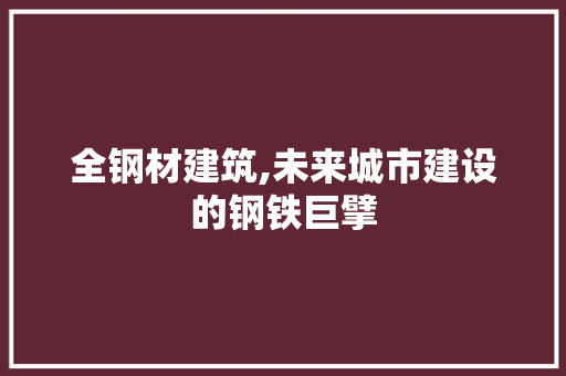 全钢材建筑,未来城市建设的钢铁巨擘