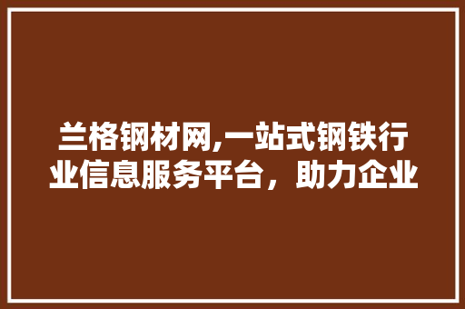 兰格钢材网,一站式钢铁行业信息服务平台，助力企业精准把握市场脉搏