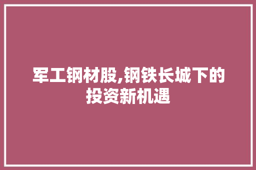 军工钢材股,钢铁长城下的投资新机遇