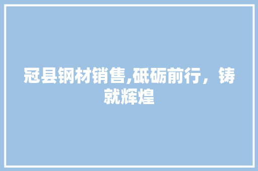 冠县钢材销售,砥砺前行，铸就辉煌 景观设计