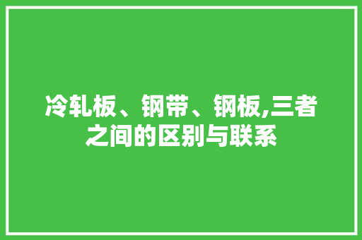 冷轧板、钢带、钢板,三者之间的区别与联系 景观设计