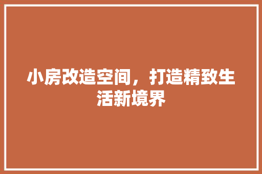 小房改造空间，打造精致生活新境界