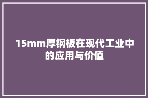 15mm厚钢板在现代工业中的应用与价值