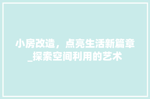 小房改造，点亮生活新篇章_探索空间利用的艺术