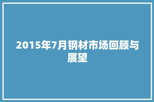 2015年7月钢材市场回顾与展望