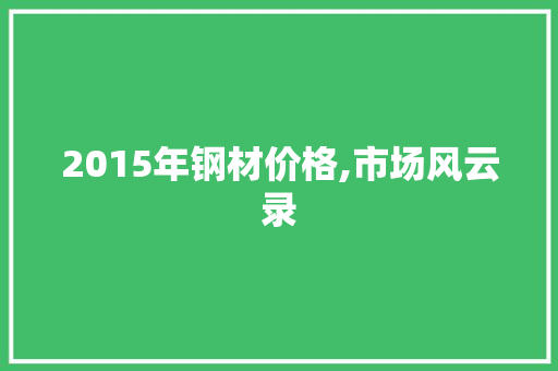 2015年钢材价格,市场风云录 装修攻略