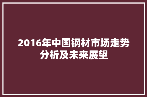 2016年中国钢材市场走势分析及未来展望