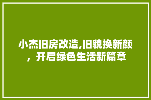 小杰旧房改造,旧貌换新颜，开启绿色生活新篇章