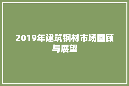 2019年建筑钢材市场回顾与展望
