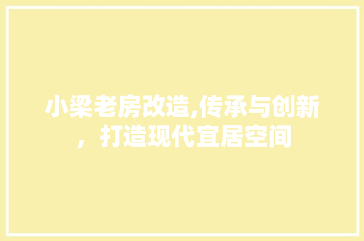 小梁老房改造,传承与创新，打造现代宜居空间