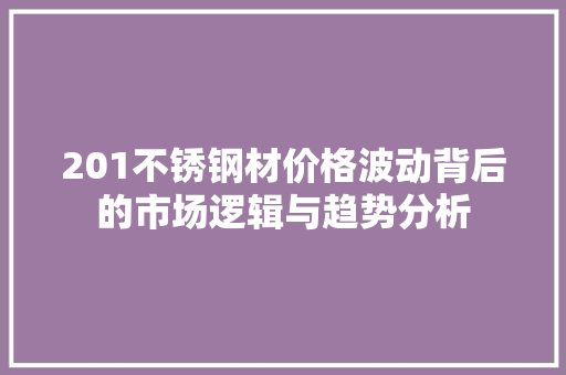 201不锈钢材价格波动背后的市场逻辑与趋势分析