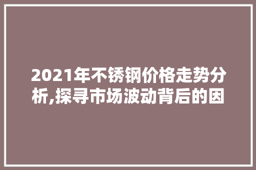 2021年不锈钢价格走势分析,探寻市场波动背后的因素