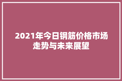 2021年今日钢筋价格市场走势与未来展望