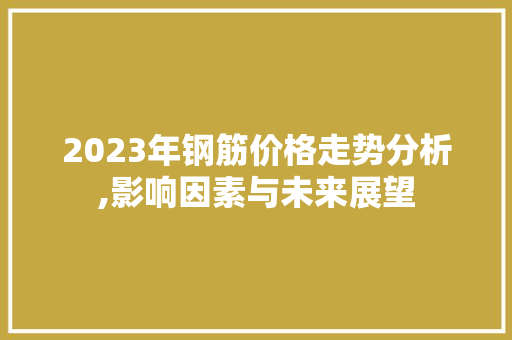 2023年钢筋价格走势分析,影响因素与未来展望